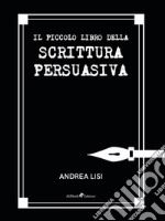 Il Piccolo Libro della Scrittura Persuasiva. E-book. Formato Mobipocket ebook