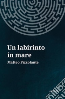 Un labirinto in mare. E-book. Formato Mobipocket ebook di Matteo Pizzolante