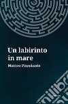 Un labirinto in mare. E-book. Formato Mobipocket ebook di Matteo Pizzolante