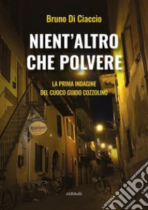 Nient'altro che polvereLa prima indagine del cuoco Guido Cozzolino. E-book. Formato EPUB ebook di Bruno Di Ciaccio