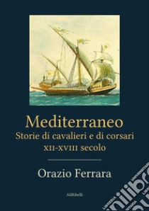 Mediterraneo. Storie di cavalieri e di corsari. XII-XVIII secolo. E-book. Formato EPUB ebook di Orazio Ferrara