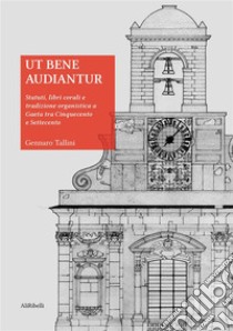 Ut bene audianturStatuti, libri corali e tradizione organistica a Gaeta tra Cinquecento e Settecento. E-book. Formato EPUB ebook di Gennaro Tallini