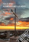 Alla sera mangiavamo la neve. E-book. Formato EPUB ebook di Rinaldo Battaglia