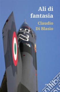 Ali di fantasia. E-book. Formato EPUB ebook di Claudio Di Blasio