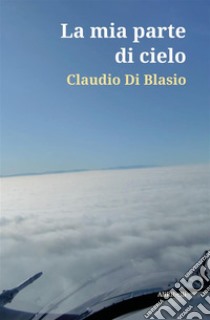 La mia parte di cielo. E-book. Formato EPUB ebook di Claudio Di Blasio