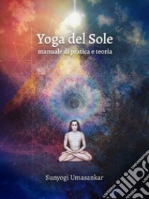 Yoga del SoleManuale di pratica e teoria. E-book. Formato EPUB ebook di Sunyogi Umasankar