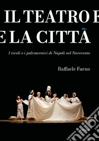 Il teatro e la cittàI vicoli e i palcoscenici di Napoli nel Novecento. E-book. Formato EPUB ebook