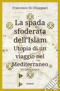 La spada sfoderata dell'IslamUtopia di un viaggio nel Mediterraneo. E-book. Formato EPUB ebook di Francesco Di Chiappari