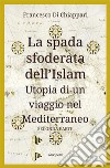 La spada sfoderata dell'IslamUtopia di un viaggio nel Mediterraneo. E-book. Formato EPUB ebook di Francesco Di Chiappari