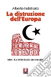 La distruzione dell'Europa: Islam, due strategie per una conquista. E-book. Formato EPUB ebook di Alberto Indelicato