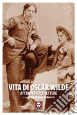 Vita di Oscar Wilde attraverso le lettere. E-book. Formato EPUB ebook