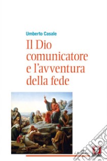 Il Dio comunicatore e l'avventura della fede: Saggio di teologia fondamentale. E-book. Formato EPUB ebook di Umberto Casale