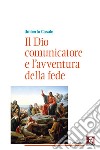 Il Dio comunicatore e l'avventura della fede: Saggio di teologia fondamentale. E-book. Formato EPUB ebook