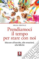 Prendiamoci il tempo per stare con noi: Educare all'ascolto, alle emozioni, alla felicità. E-book. Formato EPUB ebook