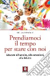 Prendiamoci il tempo per stare con noi: Educare all'ascolto, alle emozioni, alla felicità. E-book. Formato EPUB ebook