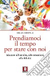 Prendiamoci il tempo per stare con noi: Educare all'ascolto, alle emozioni, alla felicità. E-book. Formato PDF ebook di Helga Dentale