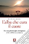 L'alba che cura il cuore: Per una psicoterapia immaginale della sofferenza amorosa. E-book. Formato EPUB ebook