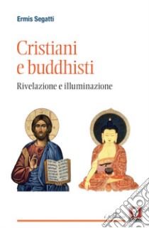 Cristiani e buddhisti: Rivelazione e illuminazione. E-book. Formato PDF ebook di Ermis Segatti