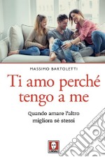 Ti amo perché tengo a me: Quando amare l’altro migliora sé stessi. E-book. Formato EPUB ebook