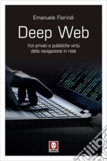 Deep Web: Vizi privati e pubbliche virtù della navigazione in rete. E-book. Formato EPUB ebook di Emanuele Florindi