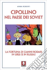 Cipollino nel Paese dei Soviet: La fortuna di Gianni Rodari in URSS (e in Russia). E-book. Formato EPUB ebook