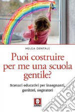 Puoi costruire per me una scuola gentile?: Scenari educativi per insegnanti, genitori, sognatori. E-book. Formato EPUB ebook