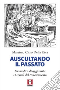 Auscultando il passato: Un medico di oggi visita i Grandi del Rinascimento. E-book. Formato EPUB ebook di Massimo Citro Della Riva