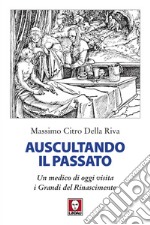 Auscultando il passato: Un medico di oggi visita i Grandi del Rinascimento. E-book. Formato EPUB ebook