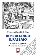 Auscultando il passato: Un medico di oggi visita i Grandi del Rinascimento. E-book. Formato PDF ebook