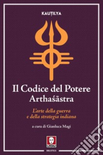 Il Codice del Potere (Arthasastra): L’arte della guerra e della strategia indiana. E-book. Formato EPUB ebook di Kau?ilya