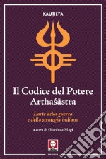 Il Codice del Potere (Arthasastra): L’arte della guerra e della strategia indiana. E-book. Formato PDF