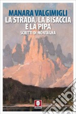 La strada, la bisaccia e la pipa: Scritti di montagna. E-book. Formato EPUB