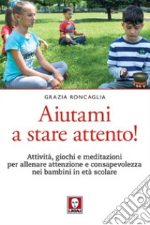 Aiutami a stare attento!: Attività, giochi e meditazioni per allenare attenzione e consapevolezza nei bambini in età scolare. E-book. Formato EPUB ebook di Grazia Roncaglia