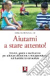 Aiutami a stare attento!: Attività, giochi e meditazioni per allenare attenzione e consapevolezza nei bambini in età scolare. E-book. Formato EPUB ebook di Grazia Roncaglia