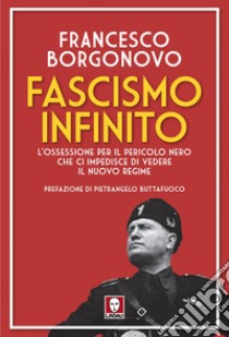 Fascismo infinito: L'ossessione per il pericolo nero che ci impedisce di vedere il nuovo regime. E-book. Formato EPUB ebook di Francesco Borgonovo
