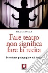 Fare teatro non significa fare la recita: Le valenze pedagogiche del teatro. E-book. Formato EPUB ebook