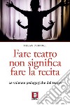 Fare teatro non significa fare la recita: Le valenze pedagogiche del teatro. E-book. Formato PDF ebook di Helga Dentale