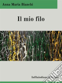 Il mio filo. E-book. Formato EPUB ebook di Anna Maria Bianchi