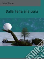 Dalla Terra alla Luna. E-book. Formato EPUB ebook