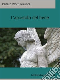 L'apostolo del bene. E-book. Formato EPUB ebook di Renato Protti Miracca