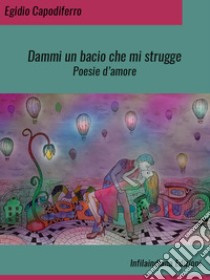 Dammi un bacio che mi struggePoesie d'amore. E-book. Formato EPUB ebook di Egidio Capodiferro