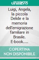 Luigi, Angela, la piccola Delide e la memoria dell’emigrazione familiare in Brasile. E-book. Formato EPUB ebook
