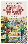 Contro Amazon. Diciassette storie in difesa delle librerie, delle biblioteche e della lettura. E-book. Formato EPUB ebook di Jorge Carrión