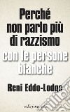 Perché non parlo più di razzismo con le persone bianche. E-book. Formato EPUB ebook di Reni Eddo-Lodge