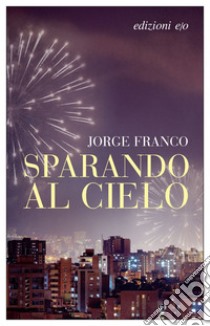 Sparando al cielo. E-book. Formato EPUB ebook di Jorge Franco