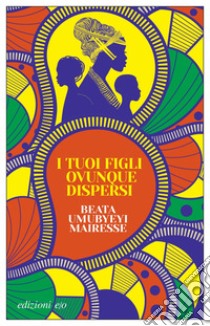 I tuoi figli ovunque dispersi. E-book. Formato EPUB ebook di Beata Umubyeyi Mairesse