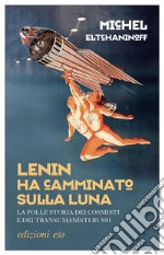 Lenin ha camminato sulla Luna: La folle storia dei cosmisti e dei transumanisti russi. E-book. Formato EPUB ebook