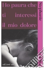 Ho paura che ti interessi il mio dolore. E-book. Formato EPUB