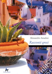 Racconti greci. Kalimera, kalispera, kaliniktha ebook di Amadesi Alessandro