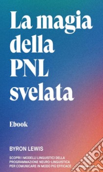 La magia della PNL svelataScopri i modelli linguistici della Programmazione Neuro-Linguistica per comunicare in modo più efficace. E-book. Formato EPUB ebook di Byron Lewis